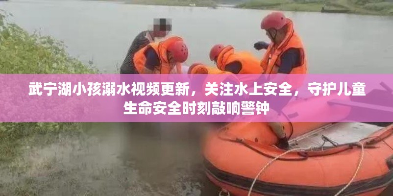 武宁湖小孩溺水视频更新,关注水上安全,守护儿童生命安全时刻敲响警钟