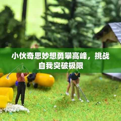 小伙奇思妙想勇攀高峰，挑战自我突破极限