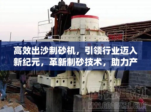 高效出沙制砂机，引领行业迈入新纪元，革新制砂技术，助力产业飞速发展