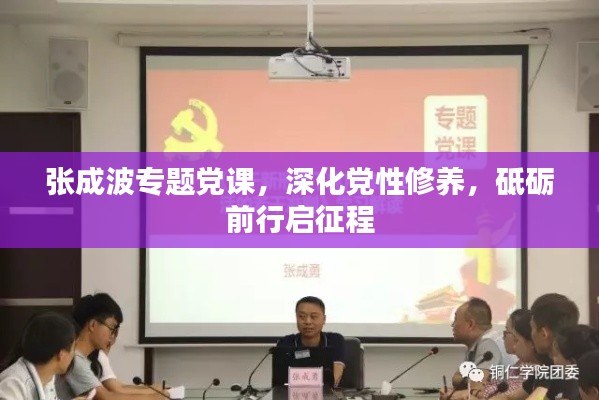 张成波专题党课，深化党性修养，砥砺前行启征程
