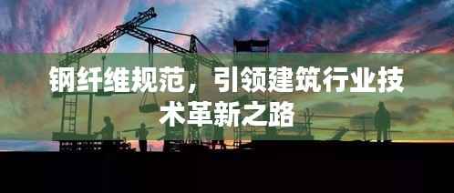 钢纤维规范，引领建筑行业技术革新之路