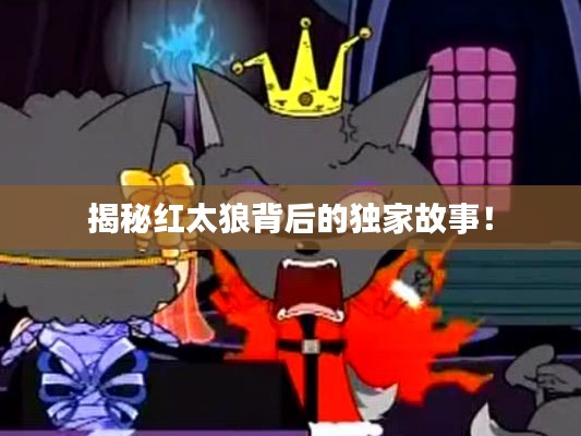 揭秘红太狼背后的独家故事！