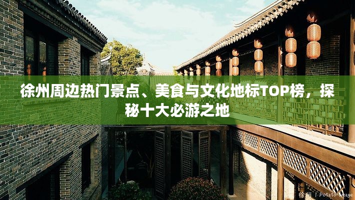 徐州周边热门景点、美食与文化地标TOP榜,探秘十大必游之地