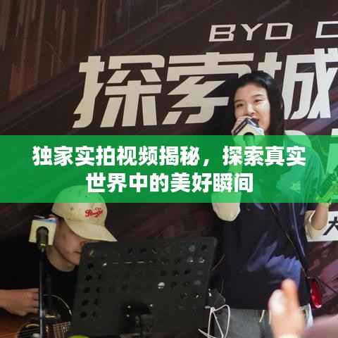 独家实拍视频揭秘，探索真实世界中的美好瞬间