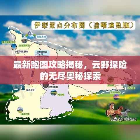 最新跑图攻略揭秘，云野探险的无尽奥秘探索