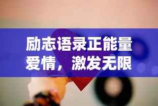 励志语录正能量爱情，激发无限激情与爱的力量