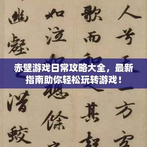 赤壁游戏日常攻略大全，最新指南助你轻松玩转游戏！
