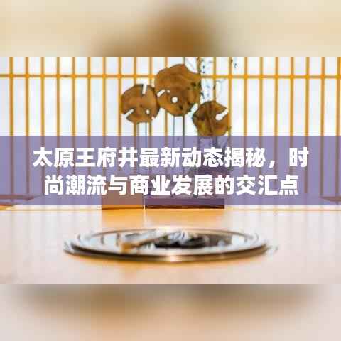 太原王府井最新动态揭秘，时尚潮流与商业发展的交汇点