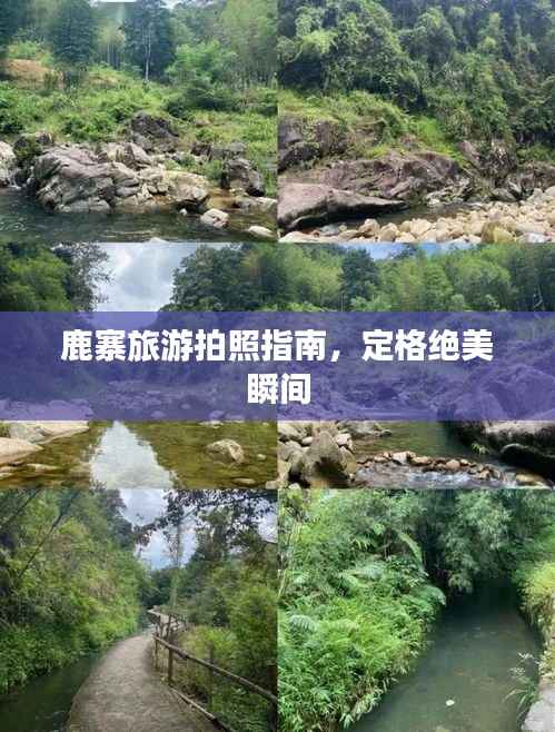 鹿寨旅游拍照指南，定格绝美瞬间