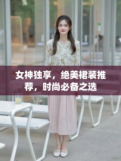 女神独享，绝美裙装推荐，时尚必备之选