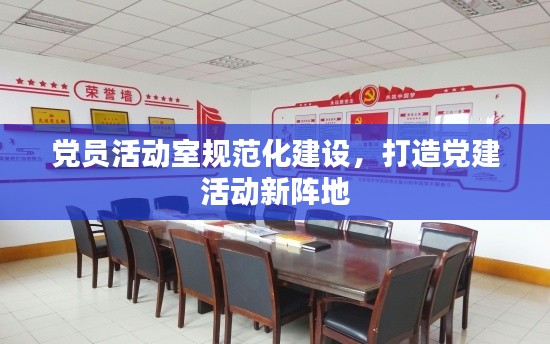 党员活动室规范化建设，打造党建活动新阵地