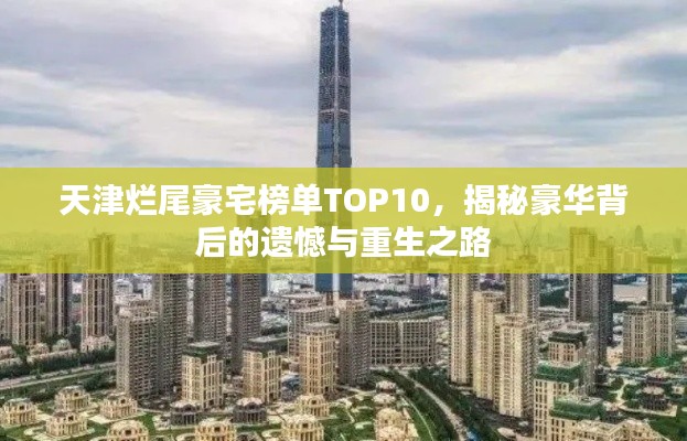 天津烂尾豪宅榜单TOP10,揭秘豪华背后的遗憾与重生之路