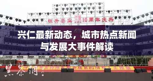 兴仁最新动态，城市热点新闻与发展大事件解读