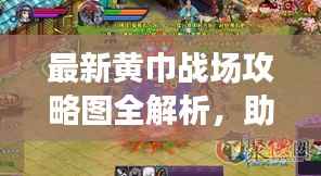最新黄巾战场攻略图全解析，助你轻松征战沙场！