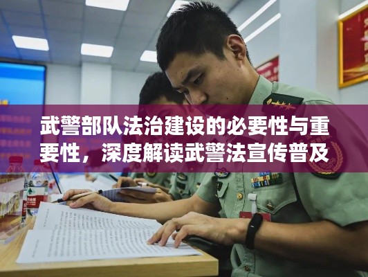 武警部队法治建设的必要性与重要性，深度解读武警法宣传普及行动
