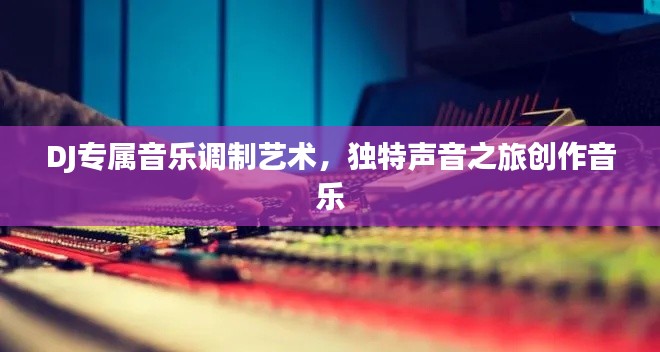 DJ专属音乐调制艺术,独特声音之旅创作音乐