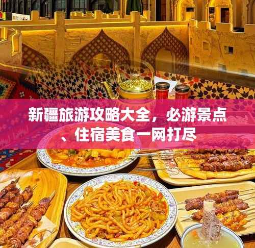 新疆旅游攻略大全，必游景点、住宿美食一网打尽