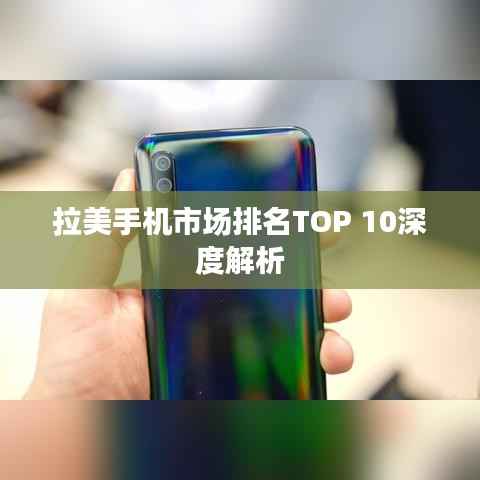 拉美手机市场排名TOP 10深度解析