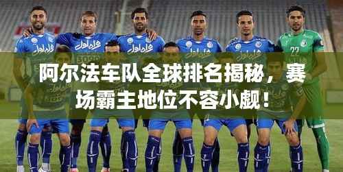 阿尔法车队全球排名揭秘,赛场霸主地位不容小觑!