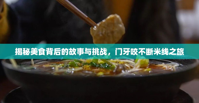 揭秘美食背后的故事与挑战，门牙咬不断米线之旅