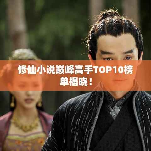 修仙小说巅峰高手TOP10榜单揭晓！