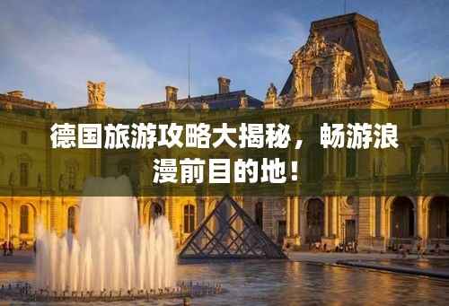 德国旅游攻略大揭秘,畅游浪漫前目的地!