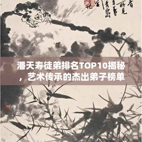 潘天寿徒弟排名TOP10揭秘，艺术传承的杰出弟子榜单