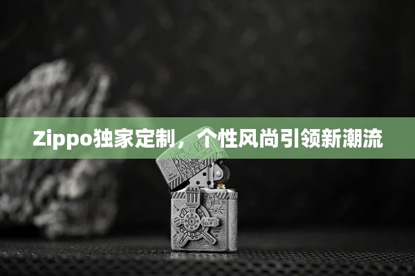 Zippo独家定制，个性风尚引领新潮流