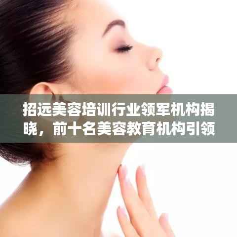招远美容培训行业领军机构揭晓，前十名美容教育机构引领行业发展潮流！
