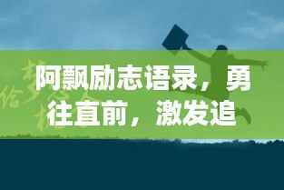 阿飘励志语录,勇往直前,激发追梦力量