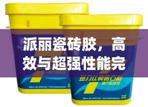 派丽瓷砖胶，高效与超强性能完美结合