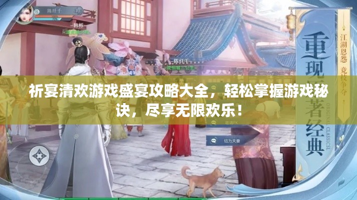 祈宴清欢游戏盛宴攻略大全,轻松掌握游戏秘诀,尽享无限欢乐!