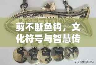 剪不断鱼钩，文化符号与智慧传承的纽带