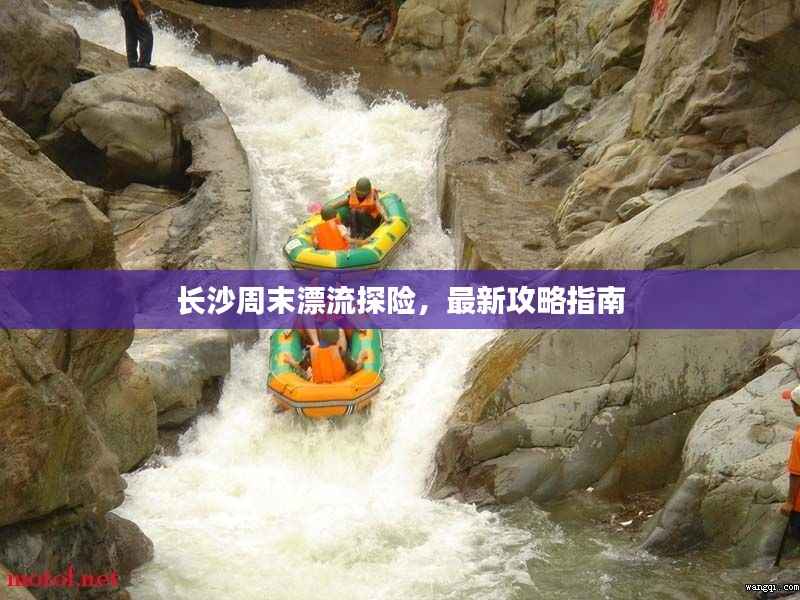 长沙周末漂流探险，最新攻略指南