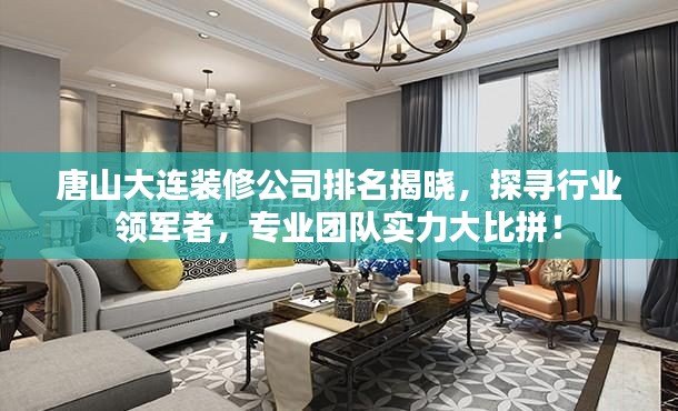 唐山大连装修公司排名揭晓,探寻行业领军者,专业团队实力大比拼!