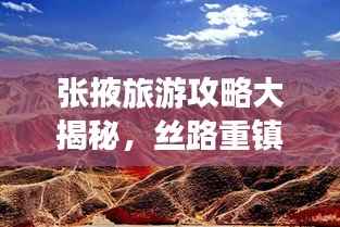 张掖旅游攻略大揭秘,丝路重镇的美丽与魅力探索