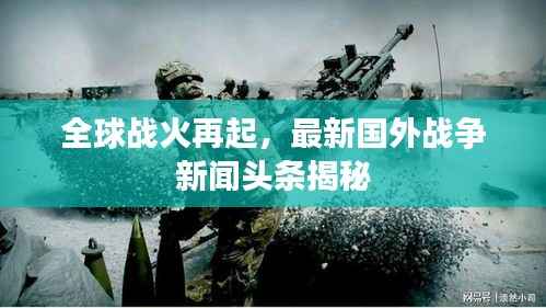 全球战火再起，最新国外战争新闻头条揭秘