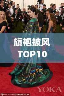 旗袍披风TOP10榜单揭晓,东方时尚魅力的典范展现