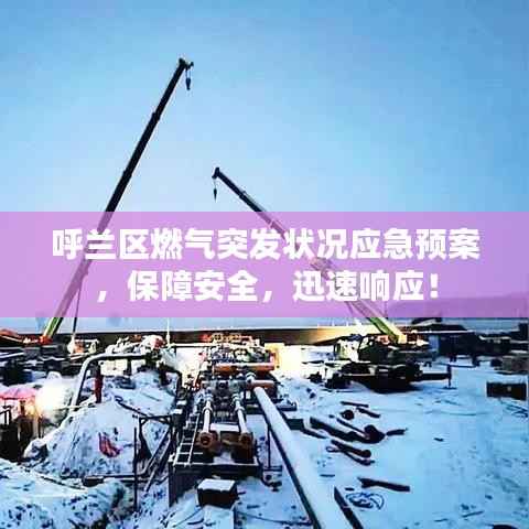 呼兰区燃气突发状况应急预案，保障安全，迅速响应！