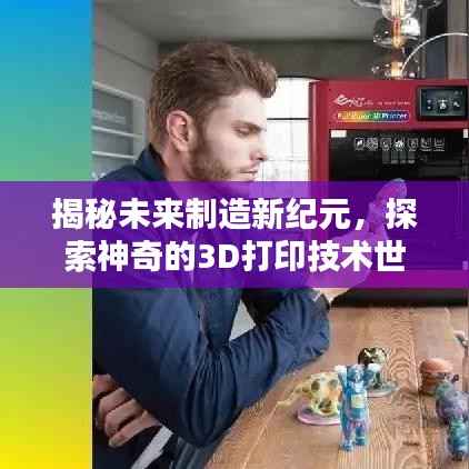 揭秘未来制造新纪元，探索神奇的3D打印技术世界