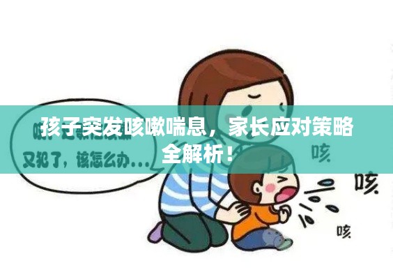 孩子突发咳嗽喘息,家长应对策略全解析!