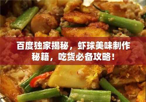 百度独家揭秘,虾球美味制作秘籍,吃货必备攻略!