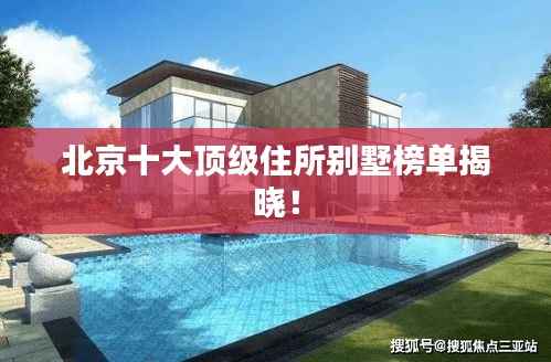 北京十大顶级住所别墅榜单揭晓!