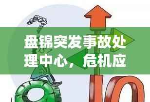 盘锦突发事故处理中心，危机应对的坚实后盾，守护安全不松懈