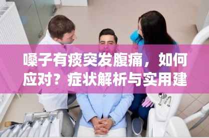 嗓子有痰突发腹痛，如何应对？症状解析与实用建议！