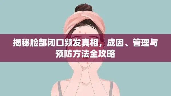 揭秘脸部闭口频发真相，成因、管理与预防方法全攻略