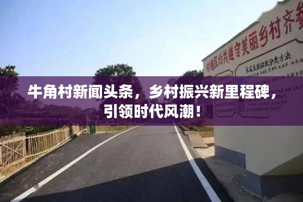 牛角村新闻头条，乡村振兴新里程碑，引领时代风潮！