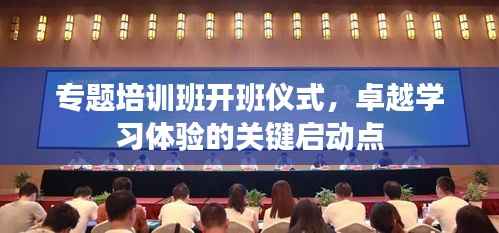 专题培训班开班仪式,卓越学习体验的关键启动点