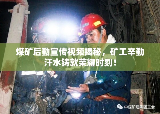 煤矿后勤宣传视频揭秘,矿工辛勤汗水铸就荣耀时刻!