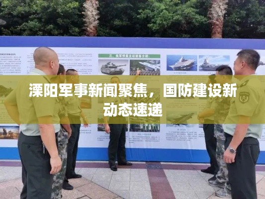 溧阳军事新闻聚焦,国防建设新动态速递